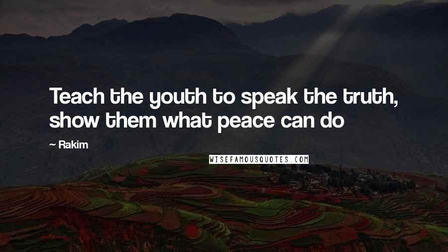 Rakim Quotes: Teach the youth to speak the truth, show them what peace can do