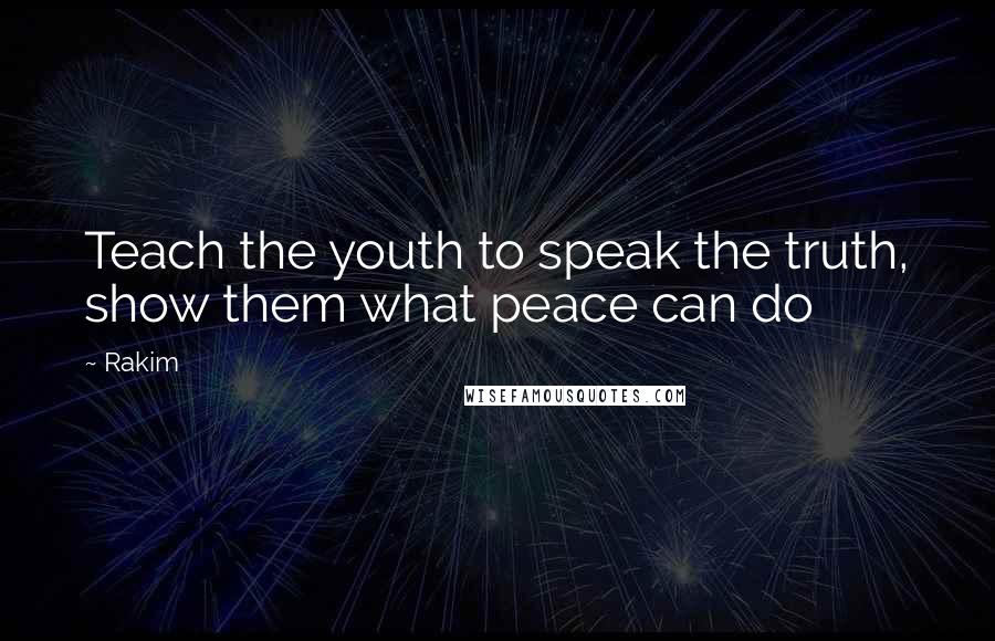 Rakim Quotes: Teach the youth to speak the truth, show them what peace can do