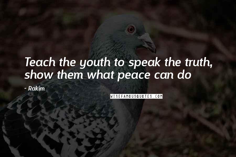 Rakim Quotes: Teach the youth to speak the truth, show them what peace can do