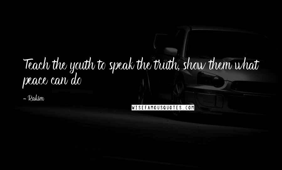 Rakim Quotes: Teach the youth to speak the truth, show them what peace can do