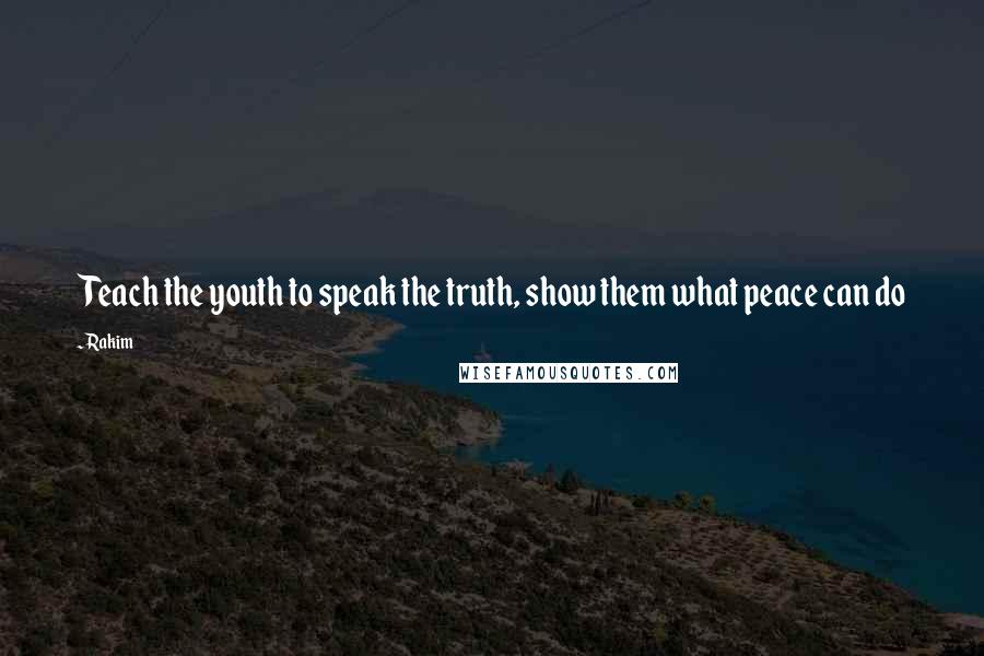 Rakim Quotes: Teach the youth to speak the truth, show them what peace can do