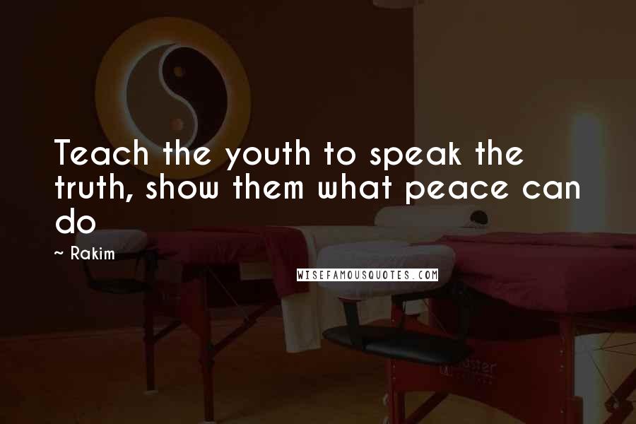 Rakim Quotes: Teach the youth to speak the truth, show them what peace can do