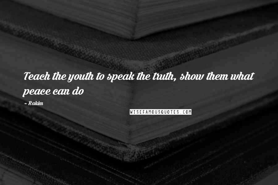 Rakim Quotes: Teach the youth to speak the truth, show them what peace can do