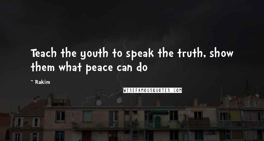 Rakim Quotes: Teach the youth to speak the truth, show them what peace can do