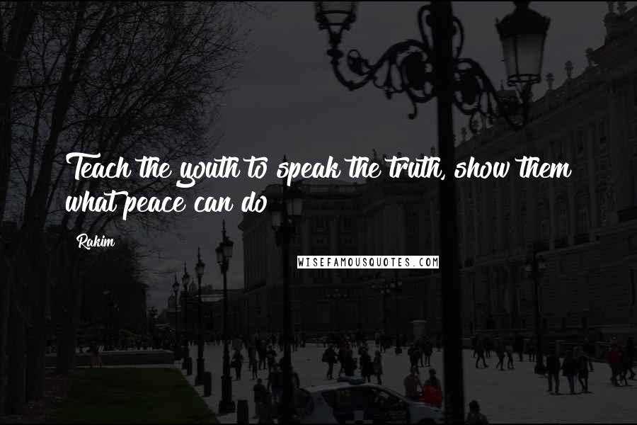 Rakim Quotes: Teach the youth to speak the truth, show them what peace can do