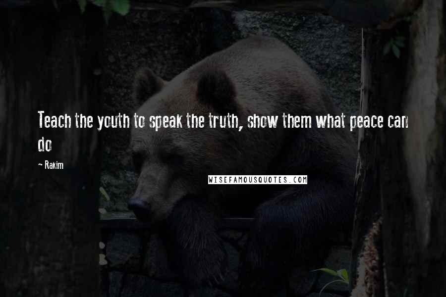 Rakim Quotes: Teach the youth to speak the truth, show them what peace can do