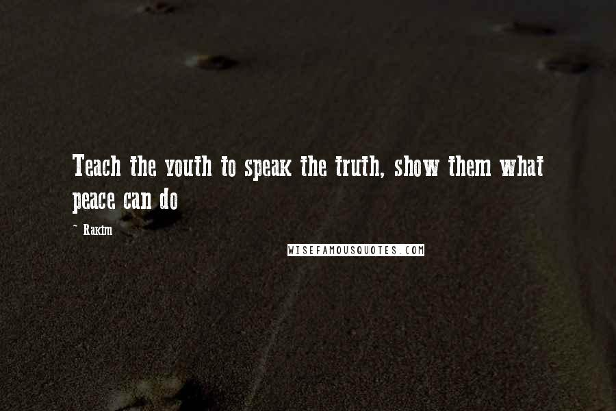 Rakim Quotes: Teach the youth to speak the truth, show them what peace can do