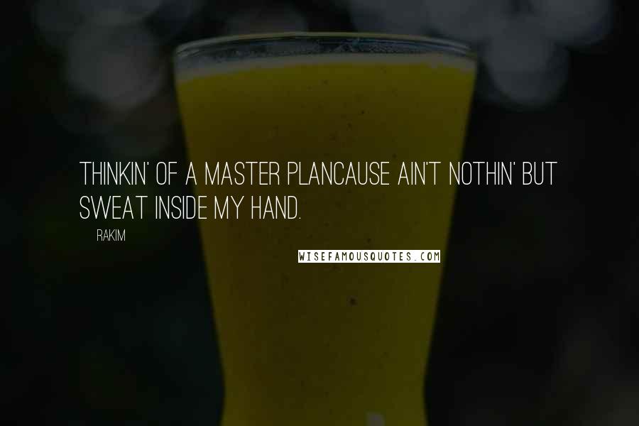 Rakim Quotes: Thinkin' of a master planCause ain't nothin' but sweat inside my hand.