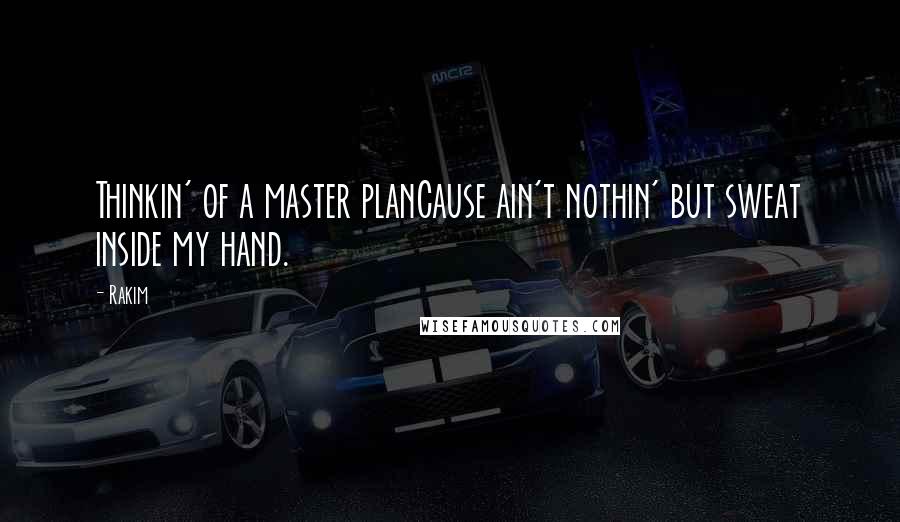 Rakim Quotes: Thinkin' of a master planCause ain't nothin' but sweat inside my hand.