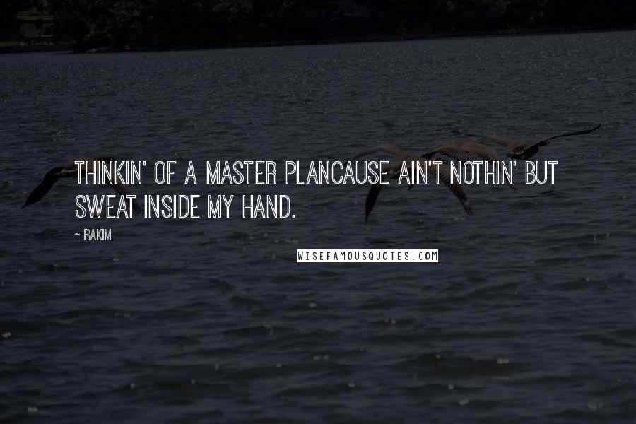 Rakim Quotes: Thinkin' of a master planCause ain't nothin' but sweat inside my hand.