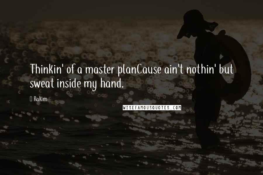 Rakim Quotes: Thinkin' of a master planCause ain't nothin' but sweat inside my hand.