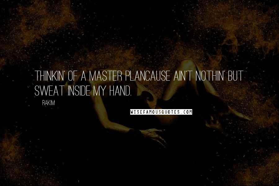 Rakim Quotes: Thinkin' of a master planCause ain't nothin' but sweat inside my hand.