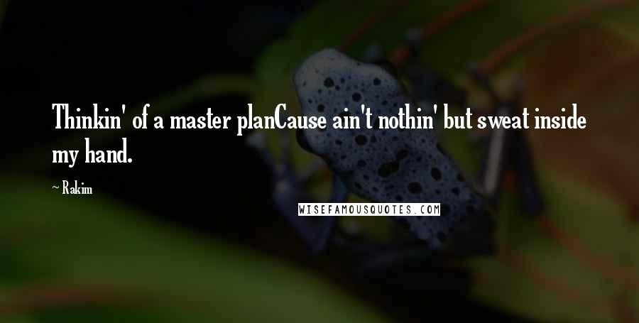 Rakim Quotes: Thinkin' of a master planCause ain't nothin' but sweat inside my hand.