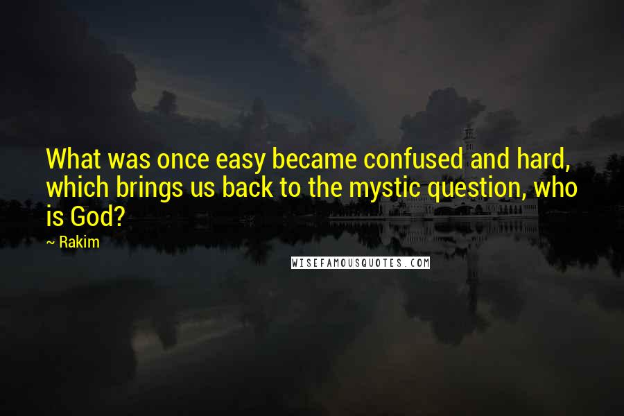 Rakim Quotes: What was once easy became confused and hard, which brings us back to the mystic question, who is God?