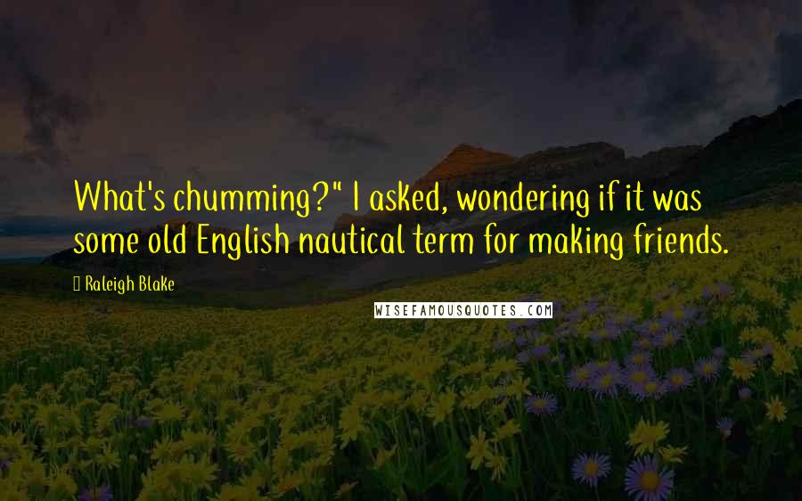 Raleigh Blake Quotes: What's chumming?" I asked, wondering if it was some old English nautical term for making friends.