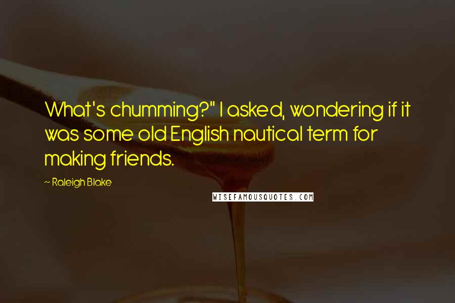 Raleigh Blake Quotes: What's chumming?" I asked, wondering if it was some old English nautical term for making friends.