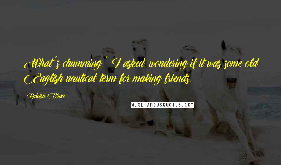 Raleigh Blake Quotes: What's chumming?" I asked, wondering if it was some old English nautical term for making friends.