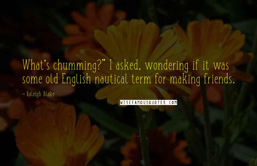 Raleigh Blake Quotes: What's chumming?" I asked, wondering if it was some old English nautical term for making friends.