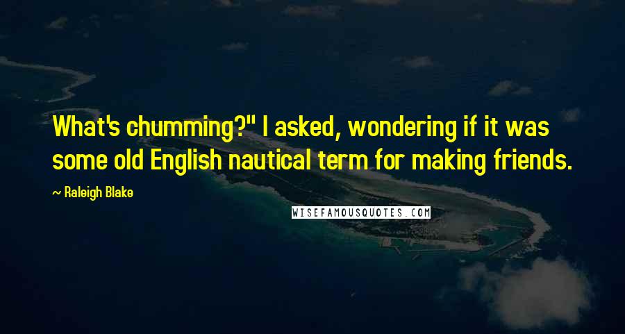 Raleigh Blake Quotes: What's chumming?" I asked, wondering if it was some old English nautical term for making friends.