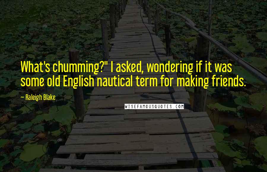 Raleigh Blake Quotes: What's chumming?" I asked, wondering if it was some old English nautical term for making friends.