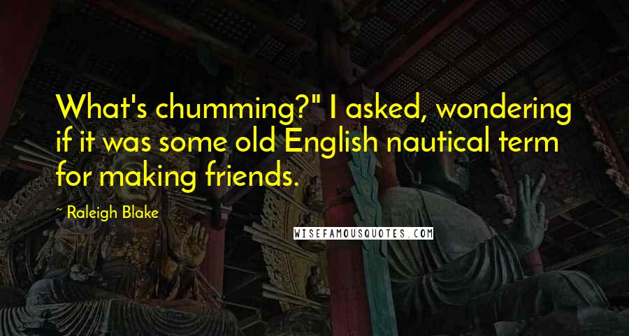 Raleigh Blake Quotes: What's chumming?" I asked, wondering if it was some old English nautical term for making friends.