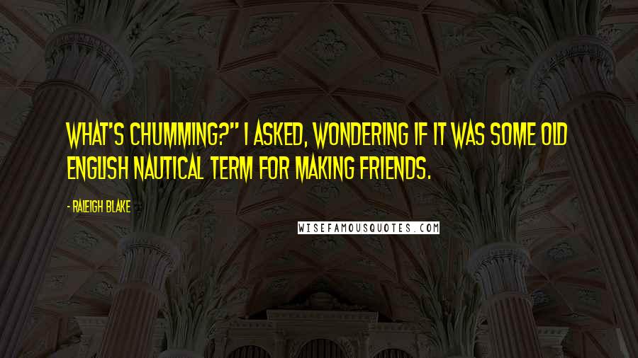 Raleigh Blake Quotes: What's chumming?" I asked, wondering if it was some old English nautical term for making friends.