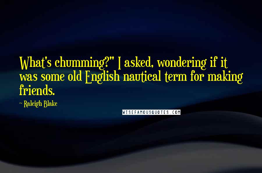 Raleigh Blake Quotes: What's chumming?" I asked, wondering if it was some old English nautical term for making friends.