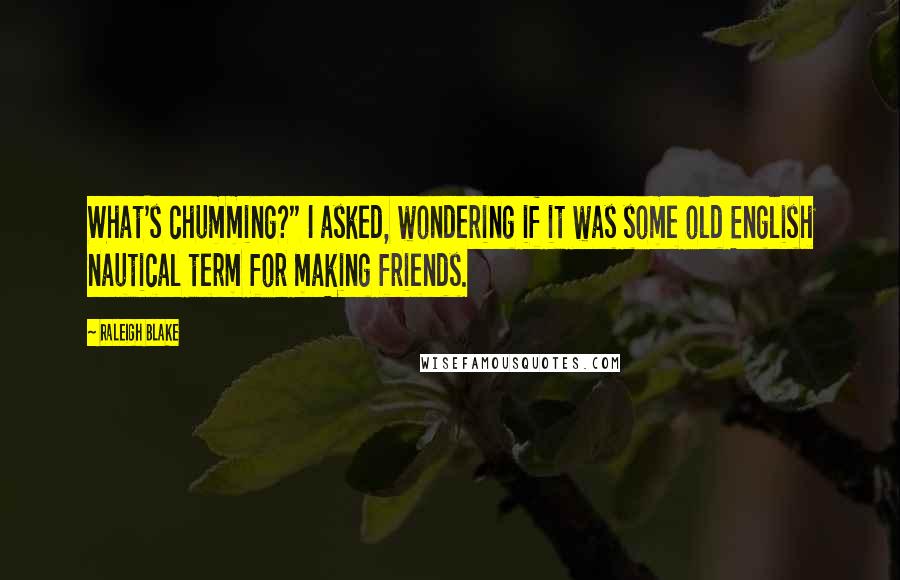 Raleigh Blake Quotes: What's chumming?" I asked, wondering if it was some old English nautical term for making friends.