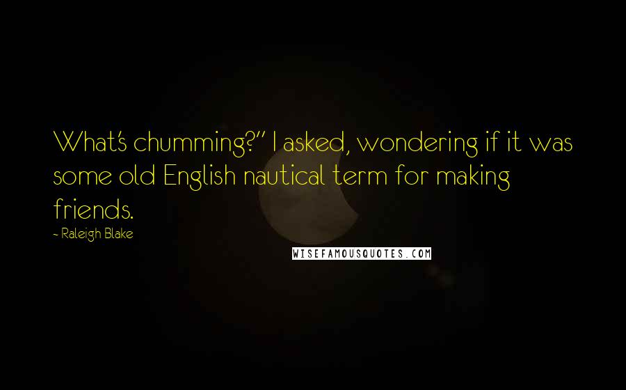 Raleigh Blake Quotes: What's chumming?" I asked, wondering if it was some old English nautical term for making friends.
