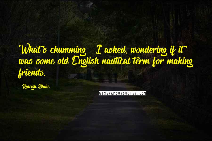 Raleigh Blake Quotes: What's chumming?" I asked, wondering if it was some old English nautical term for making friends.