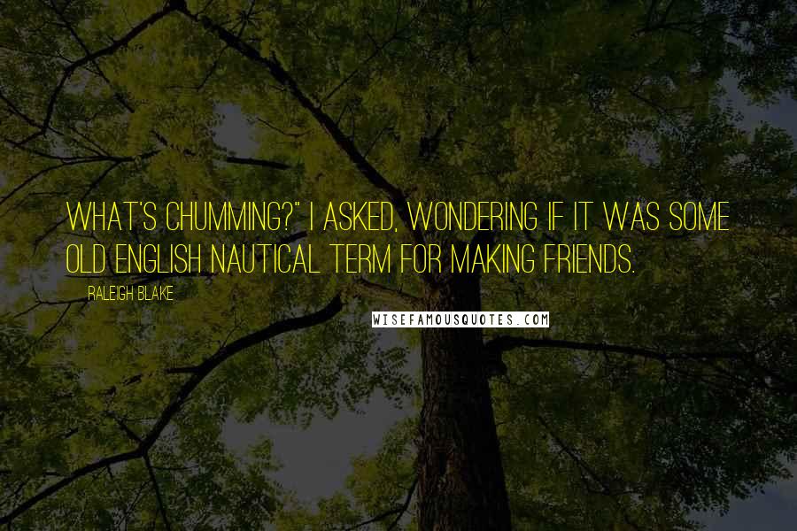 Raleigh Blake Quotes: What's chumming?" I asked, wondering if it was some old English nautical term for making friends.