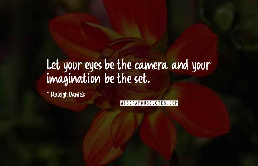 Raleigh Daniels Quotes: Let your eyes be the camera and your imagination be the set.