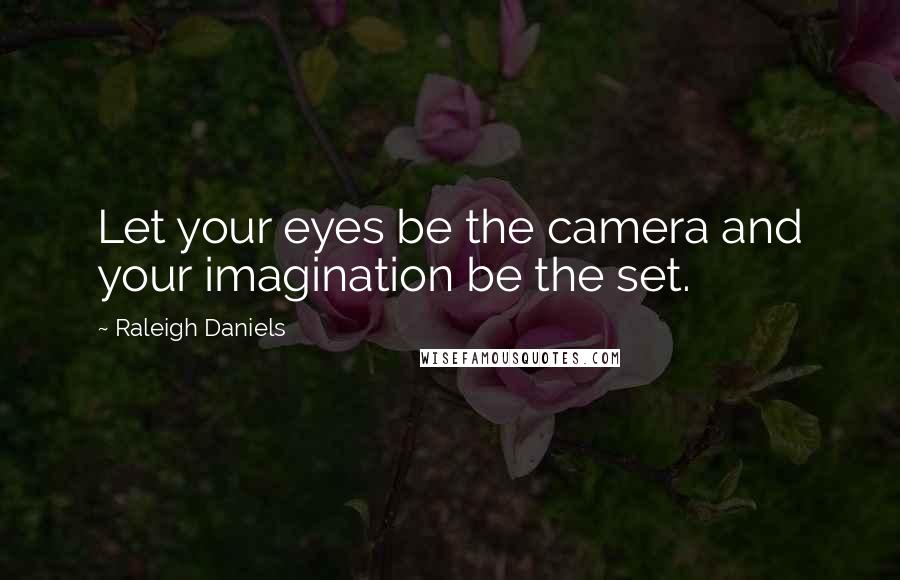 Raleigh Daniels Quotes: Let your eyes be the camera and your imagination be the set.
