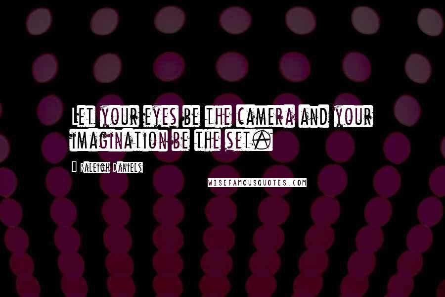 Raleigh Daniels Quotes: Let your eyes be the camera and your imagination be the set.