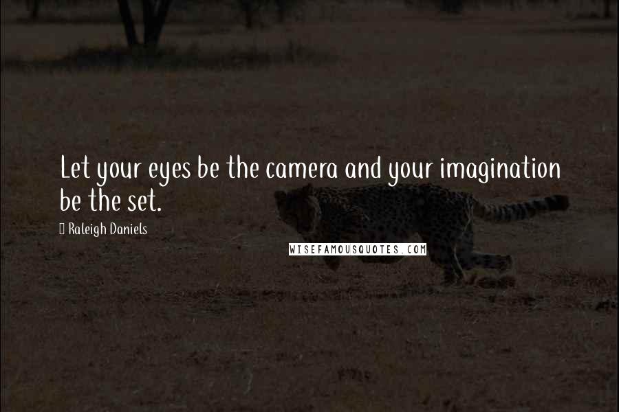 Raleigh Daniels Quotes: Let your eyes be the camera and your imagination be the set.