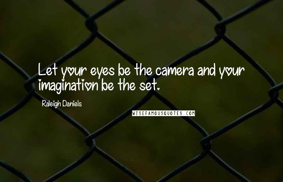 Raleigh Daniels Quotes: Let your eyes be the camera and your imagination be the set.