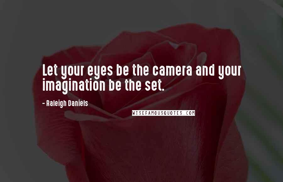 Raleigh Daniels Quotes: Let your eyes be the camera and your imagination be the set.