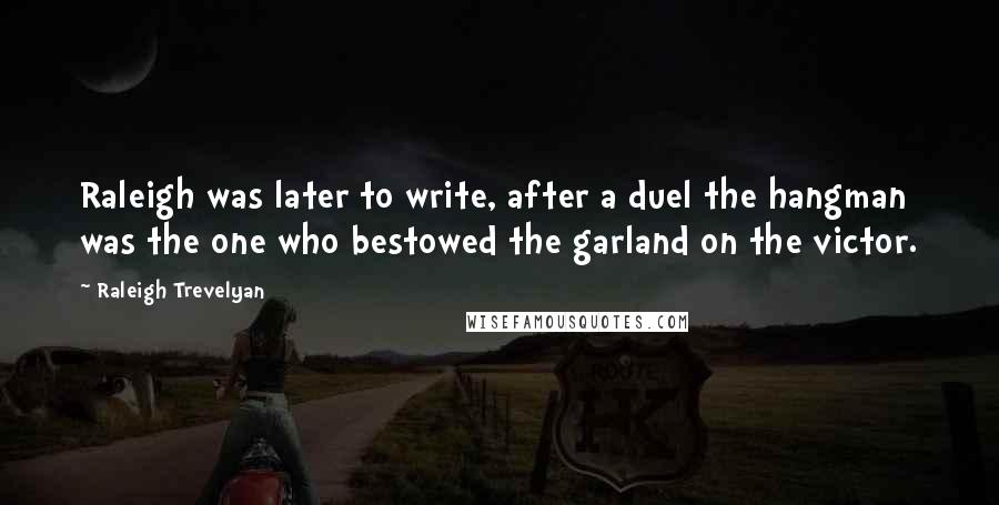 Raleigh Trevelyan Quotes: Raleigh was later to write, after a duel the hangman was the one who bestowed the garland on the victor.