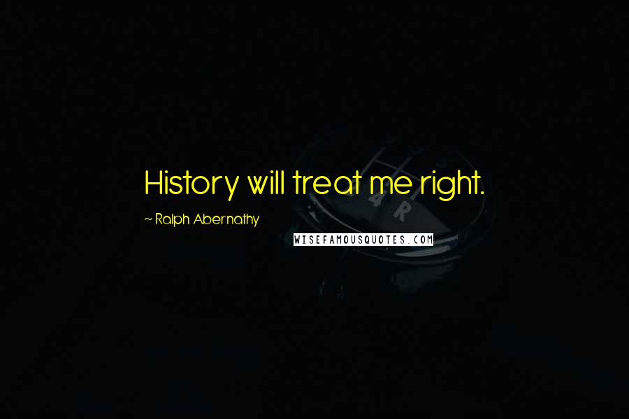 Ralph Abernathy Quotes: History will treat me right.