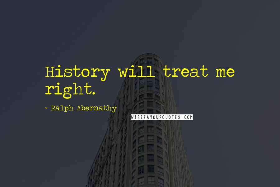 Ralph Abernathy Quotes: History will treat me right.