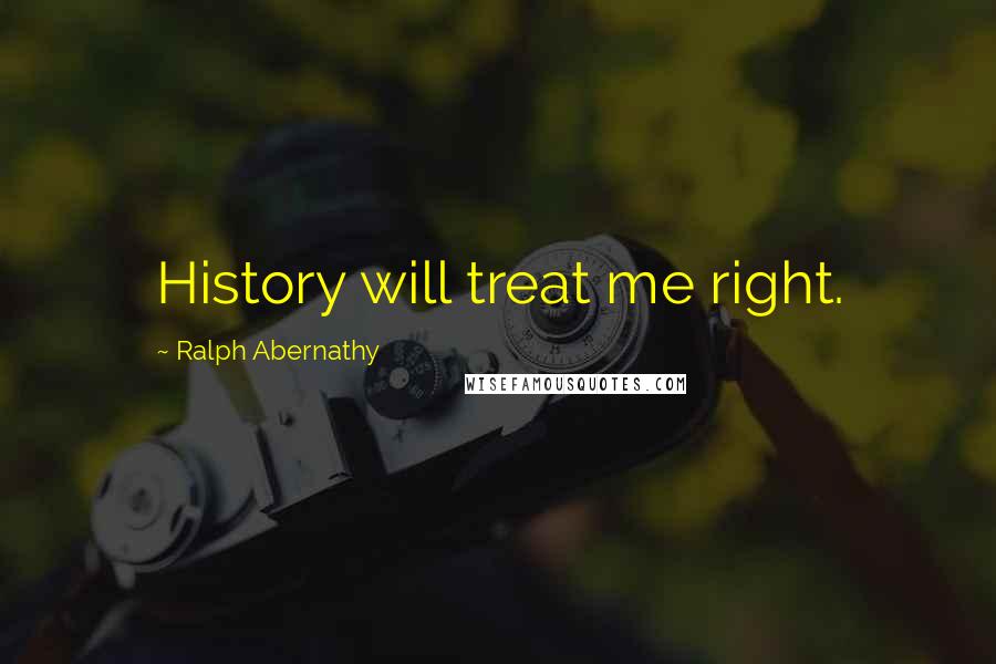 Ralph Abernathy Quotes: History will treat me right.