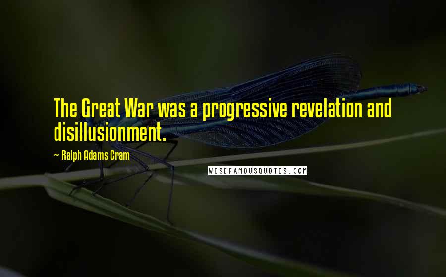 Ralph Adams Cram Quotes: The Great War was a progressive revelation and disillusionment.