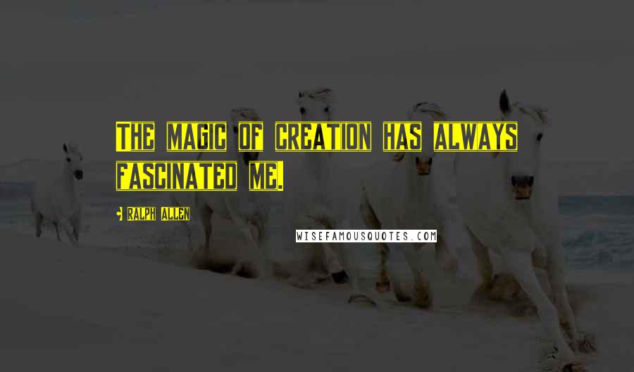 Ralph Allen Quotes: The magic of creation has always fascinated me.