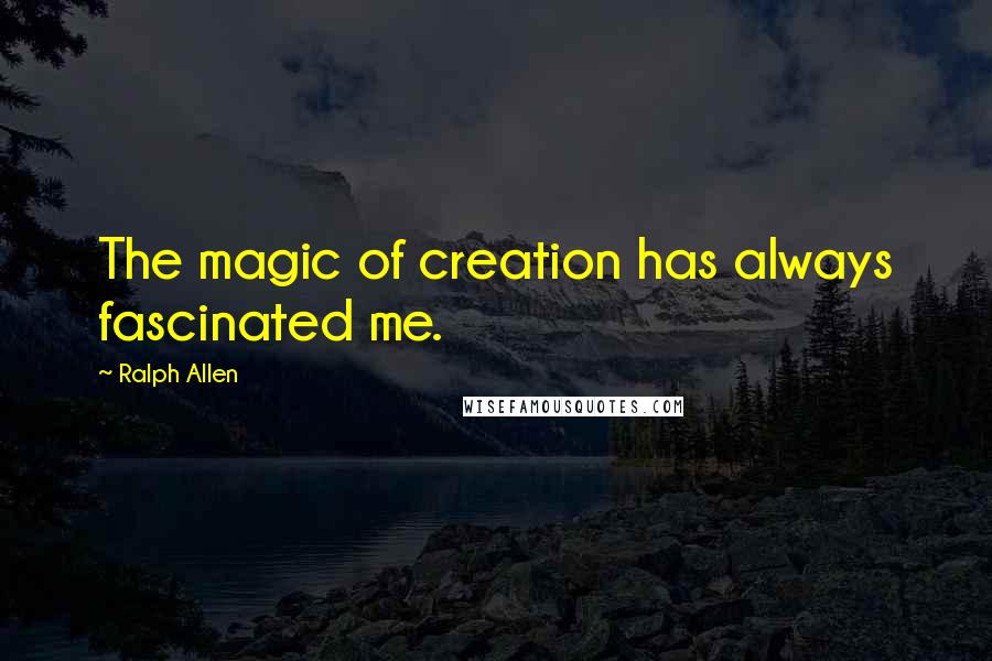 Ralph Allen Quotes: The magic of creation has always fascinated me.