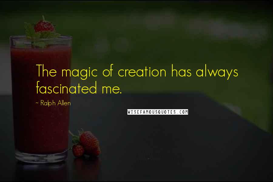 Ralph Allen Quotes: The magic of creation has always fascinated me.