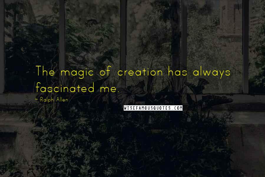 Ralph Allen Quotes: The magic of creation has always fascinated me.