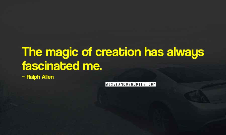 Ralph Allen Quotes: The magic of creation has always fascinated me.