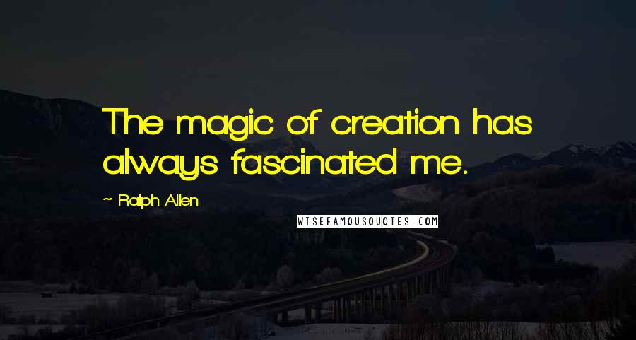 Ralph Allen Quotes: The magic of creation has always fascinated me.