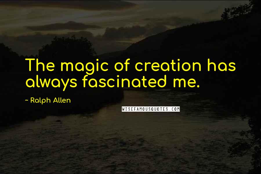 Ralph Allen Quotes: The magic of creation has always fascinated me.