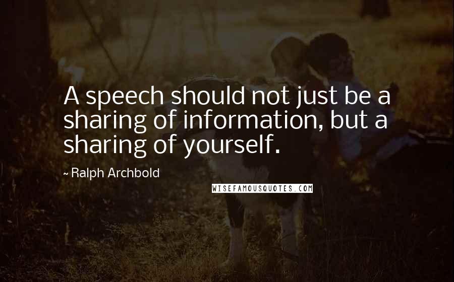 Ralph Archbold Quotes: A speech should not just be a sharing of information, but a sharing of yourself.